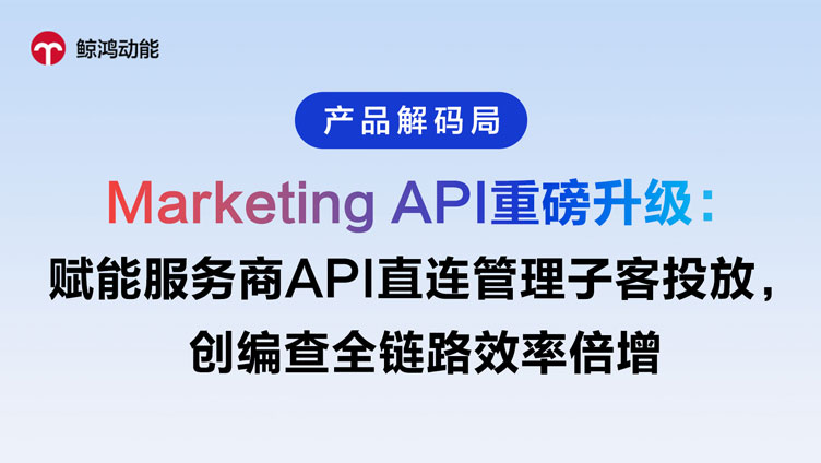 鲸鸿动能| Marketing API 升级，广告投流效率倍增