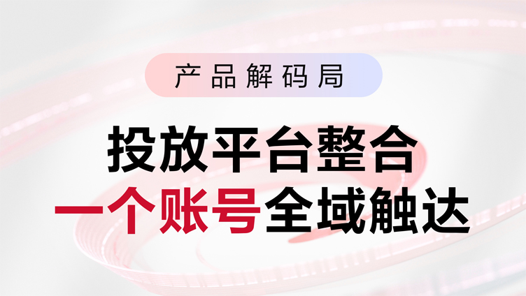 5大升级！投放端整合来袭，直客全域投+统一对账，投放轻松上手