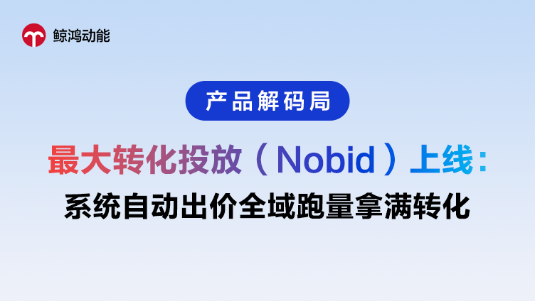 鲸鸿动能 | 最大转化投放（Nobid）：系统自动探索出价，驱动转化最大化