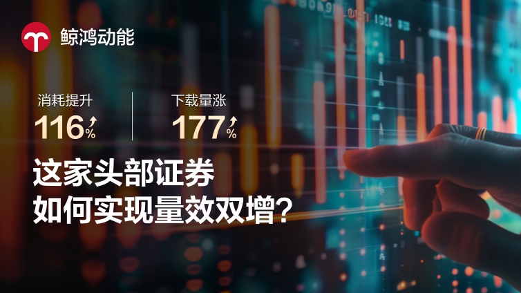 消耗提升116%、下载量涨177%：这家头部证券如何实现量效双增？