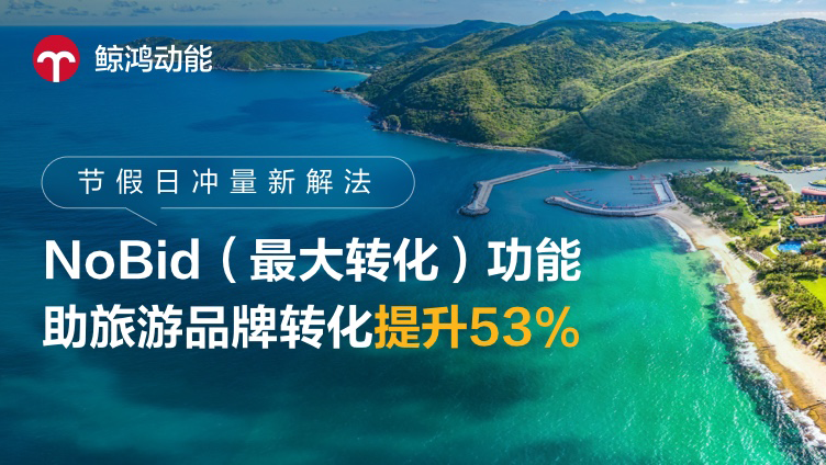 节假日冲量新解法：NoBid（最大转化）功能助旅游品牌转化提升53%