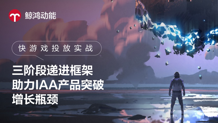 快游戏投放实战：三阶段递进框架助力IAA产品突破增长瓶颈
