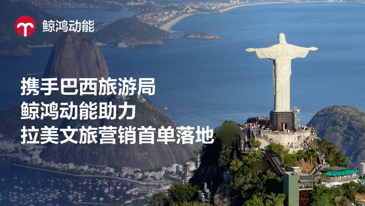 携手巴西旅游局，鲸鸿动能助力拉美文旅营销首单落地