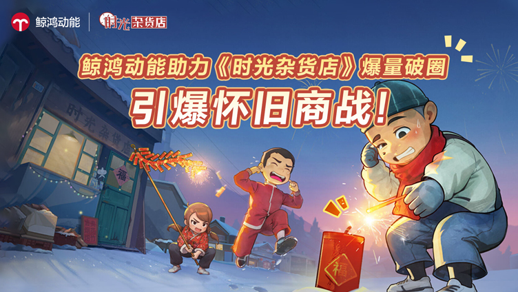 鲸鸿动能 × 时光杂货店：联手引爆怀旧商战，实现爆量破圈