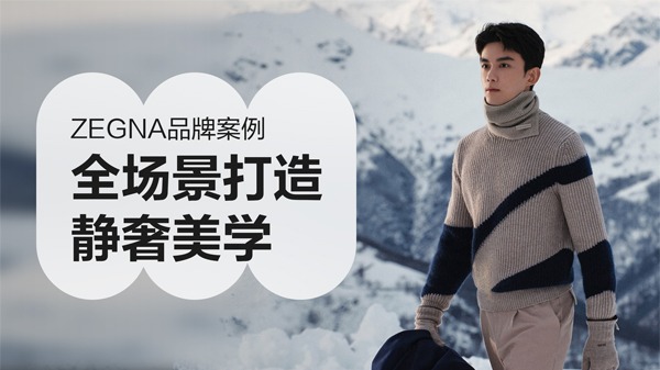大数据科学+沉浸式创意，智慧全场景营销打造ZEGNA静奢美学