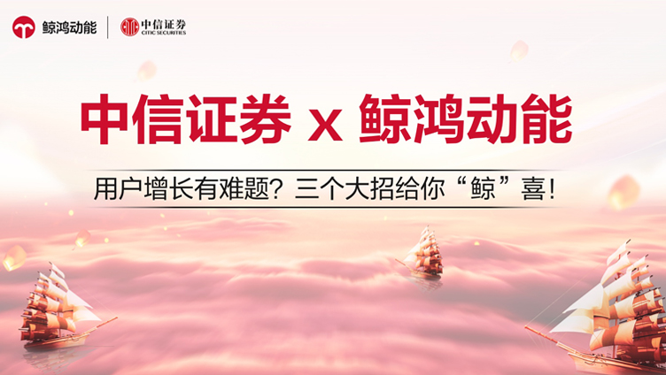 中信证券X鲸鸿动能：用户增长有难题？三个大招给你“鲸”喜！