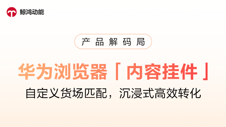 华为浏览器「内容挂件」：自定义货场匹配，沉浸式高效转化